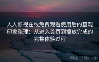 人人影视在线免费观看使用后的直观印象整理：从进入首页到播放完成的完整体验过程