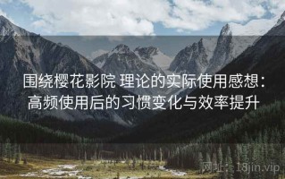 围绕樱花影院 理论的实际使用感想：高频使用后的习惯变化与效率提升