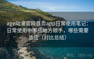 age动漫官网首页app日常使用笔记：日常使用中哪些地方顺手，哪些需要适应（对比总结）