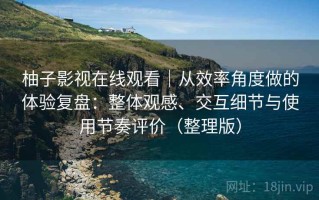 柚子影视在线观看｜从效率角度做的体验复盘：整体观感、交互细节与使用节奏评价（整理版）