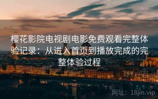 樱花影院电视剧电影免费观看完整体验记录：从进入首页到播放完成的完整体验过程