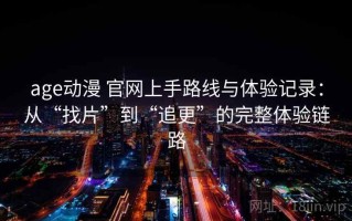 age动漫 官网上手路线与体验记录：从“找片”到“追更”的完整体验链路