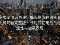 多次使用后再评价蜂鸟影院在线观看免费观看完整版：长时间使用后的稳定性与加载表现