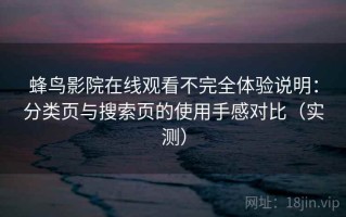 蜂鸟影院在线观看不完全体验说明：分类页与搜索页的使用手感对比（实测）