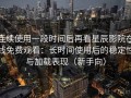 连续使用一段时间后再看星辰影院在线免费观看：长时间使用后的稳定性与加载表现（新手向）