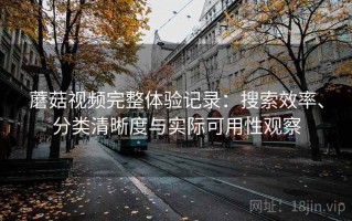 蘑菇视频完整体验记录：搜索效率、分类清晰度与实际可用性观察