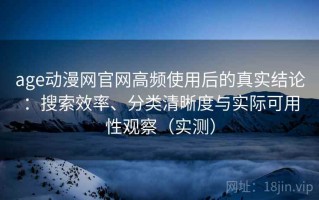 age动漫网官网高频使用后的真实结论：搜索效率、分类清晰度与实际可用性观察（实测）