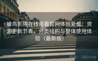 蜂鸟影院在线观看官网体验复盘：资源更新节奏、分类结构与整体使用体验（最新版）