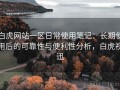 白虎网站一区日常使用笔记：长期使用后的可靠性与便利性分析，白虎视迅
