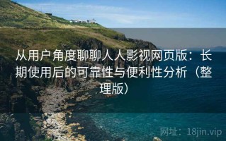 从用户角度聊聊人人影视网页版：长期使用后的可靠性与便利性分析（整理版）