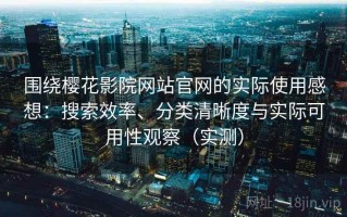 围绕樱花影院网站官网的实际使用感想：搜索效率、分类清晰度与实际可用性观察（实测）