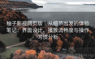 柚子影视网页版｜从细节出发的体验笔记：界面设计、播放流畅度与操作习惯分析