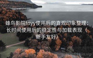 蜂鸟影院fnyy使用后的直观印象整理：长时间使用后的稳定性与加载表现（新手友好）