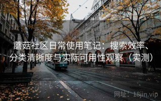 蘑菇社区日常使用笔记：搜索效率、分类清晰度与实际可用性观察（实测）