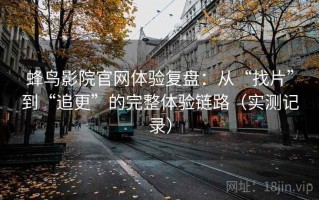 蜂鸟影院官网体验复盘：从“找片”到“追更”的完整体验链路（实测记录）