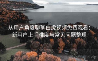 从用户角度聊聊白虎视频免费观看：新用户上手难度与常见问题整理
