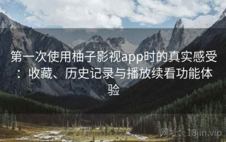 第一次使用柚子影视app时的真实感受：收藏、历史记录与播放续看功能体验