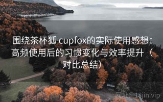 围绕茶杯狐 cupfox的实际使用感想：高频使用后的习惯变化与效率提升（对比总结）