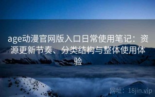 age动漫官网版入口日常使用笔记：资源更新节奏、分类结构与整体使用体验