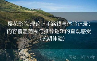 樱花影院 理论上手路线与体验记录：内容覆盖范围与推荐逻辑的直观感受（长期体验）