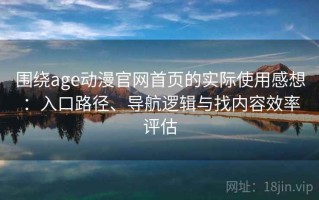 围绕age动漫官网首页的实际使用感想：入口路径、导航逻辑与找内容效率评估