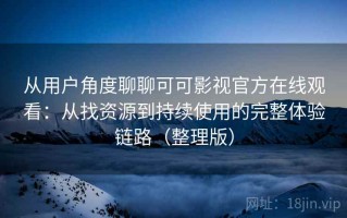 从用户角度聊聊可可影视官方在线观看：从找资源到持续使用的完整体验链路（整理版）
