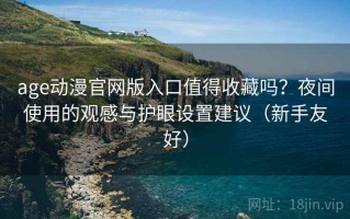 age动漫官网版入口值得收藏吗？夜间使用的观感与护眼设置建议（新手友好）