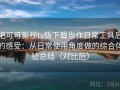 把可可影视tv版下载当作日常工具后的感受：从日常使用角度做的综合体验总结（对比后）