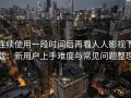 连续使用一段时间后再看人人影视下载：新用户上手难度与常见问题整理