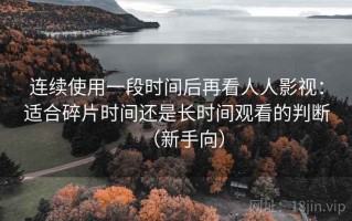 连续使用一段时间后再看人人影视：适合碎片时间还是长时间观看的判断（新手向）
