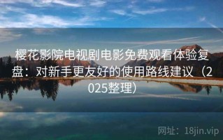 樱花影院电视剧电影免费观看体验复盘：对新手更友好的使用路线建议（2025整理）