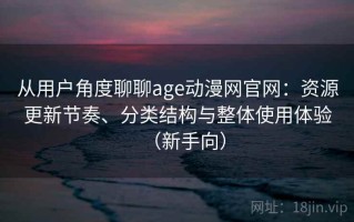 从用户角度聊聊age动漫网官网：资源更新节奏、分类结构与整体使用体验（新手向）