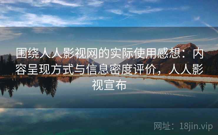 围绕人人影视网的实际使用感想:内容呈现方式与信息密度评价,人人影视宣布-第1张图片 围绕人人影视网的实际使用感想:内容呈现方式与信息密度评价,人人影视宣布-第1张图片