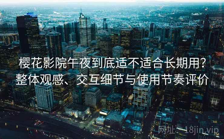 樱花影院午夜到底适不适合长期用?整体观感、交互细节与使用节奏评价-第1张图片 樱花影院午夜到底适不适合长期用?整体观感、交互细节与使用节奏评价-第1张图片