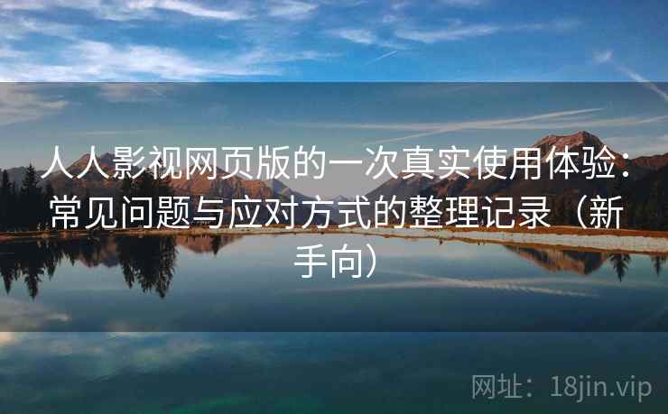 人人影视网页版的一次真实使用体验:常见问题与应对方式的整理记录(新手向)-第1张图片 人人影视网页版的一次真实使用体验:常见问题与应对方式的整理记录(新手向)-第1张图片