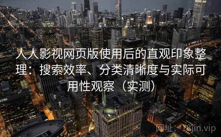 人人影视网页版使用后的直观印象整理:搜索效率、分类清晰度与实际可用性观察(实测)-第1张图片 人人影视网页版使用后的直观印象整理:搜索效率、分类清晰度与实际可用性观察(实测)-第1张图片