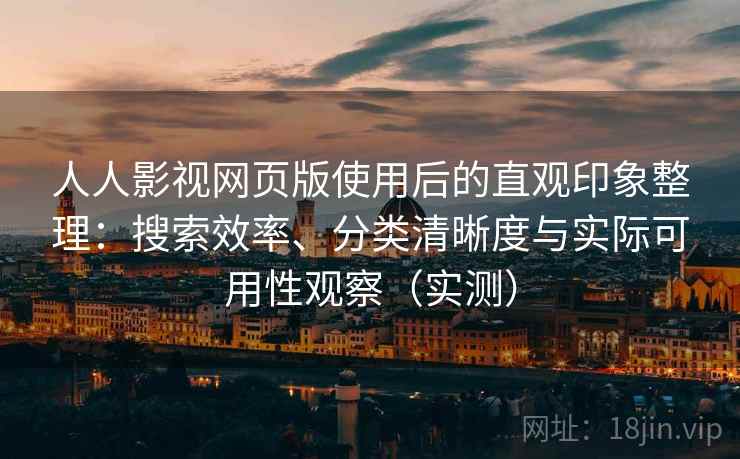 人人影视网页版使用后的直观印象整理:搜索效率、分类清晰度与实际可用性观察(实测)-第2张图片 人人影视网页版使用后的直观印象整理:搜索效率、分类清晰度与实际可用性观察(实测)-第2张图片