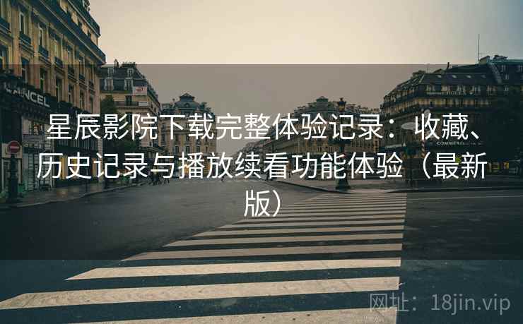 星辰影院下载完整体验记录:收藏、历史记录与播放续看功能体验(最新版)-第2张图片 星辰影院下载完整体验记录:收藏、历史记录与播放续看功能体验(最新版)-第2张图片