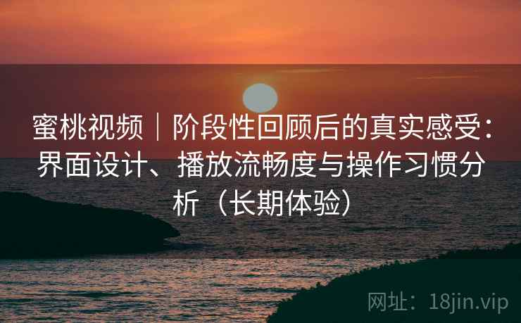 蜜桃视频|阶段性回顾后的真实感受:界面设计、播放流畅度与操作习惯分析(长期体验)-第2张图片 蜜桃视频|阶段性回顾后的真实感受:界面设计、播放流畅度与操作习惯分析(长期体验)-第2张图片