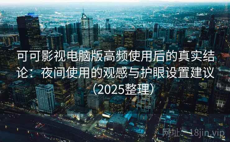 可可影视电脑版高频使用后的真实结论:夜间使用的观感与护眼设置建议(2025整理)-第1张图片 可可影视电脑版高频使用后的真实结论:夜间使用的观感与护眼设置建议(2025整理)-第1张图片