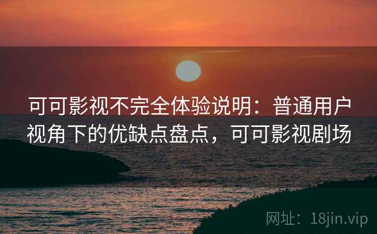 可可影视不完全体验说明:普通用户视角下的优缺点盘点,可可影视剧场-第2张图片 可可影视不完全体验说明:普通用户视角下的优缺点盘点,可可影视剧场-第2张图片