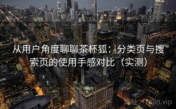 从用户角度聊聊茶杯狐:分类页与搜索页的使用手感对比(实测)-第1张图片 从用户角度聊聊茶杯狐:分类页与搜索页的使用手感对比(实测)-第1张图片