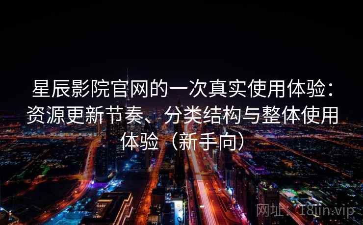 星辰影院官网的一次真实使用体验:资源更新节奏、分类结构与整体使用体验(新手向)-第1张图片 星辰影院官网的一次真实使用体验:资源更新节奏、分类结构与整体使用体验(新手向)-第1张图片