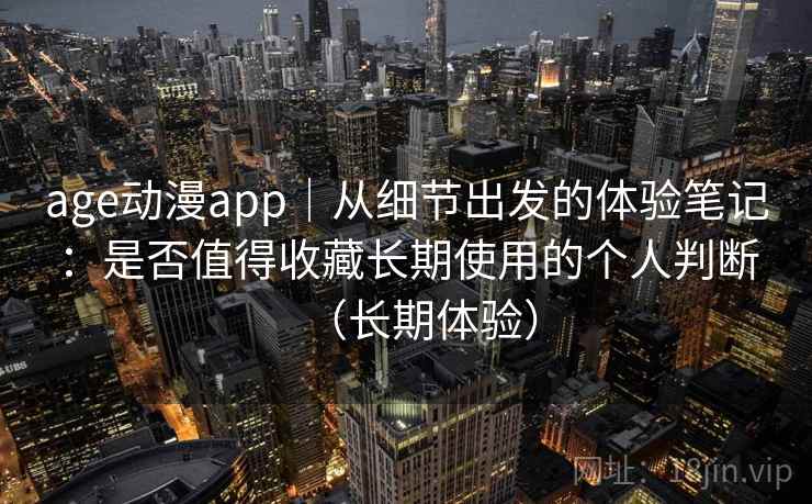 age动漫app|从细节出发的体验笔记:是否值得收藏长期使用的个人判断(长期体验)-第2张图片 age动漫app|从细节出发的体验笔记:是否值得收藏长期使用的个人判断(长期体验)-第2张图片