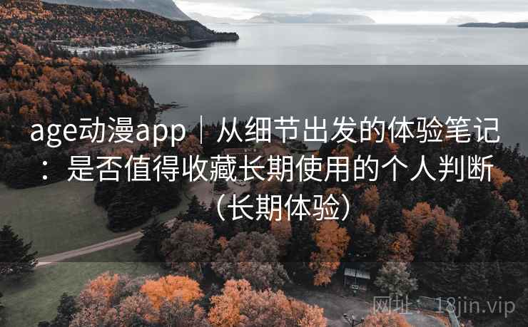 age动漫app|从细节出发的体验笔记:是否值得收藏长期使用的个人判断(长期体验)-第1张图片 age动漫app|从细节出发的体验笔记:是否值得收藏长期使用的个人判断(长期体验)-第1张图片