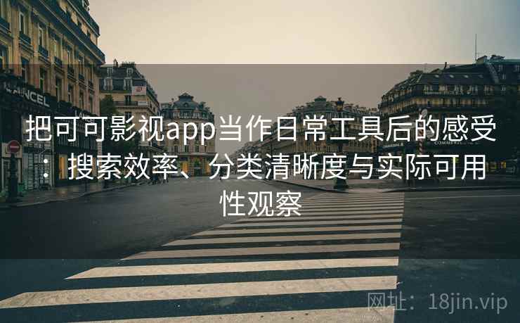 把可可影视app当作日常工具后的感受:搜索效率、分类清晰度与实际可用性观察-第1张图片 把可可影视app当作日常工具后的感受:搜索效率、分类清晰度与实际可用性观察-第1张图片