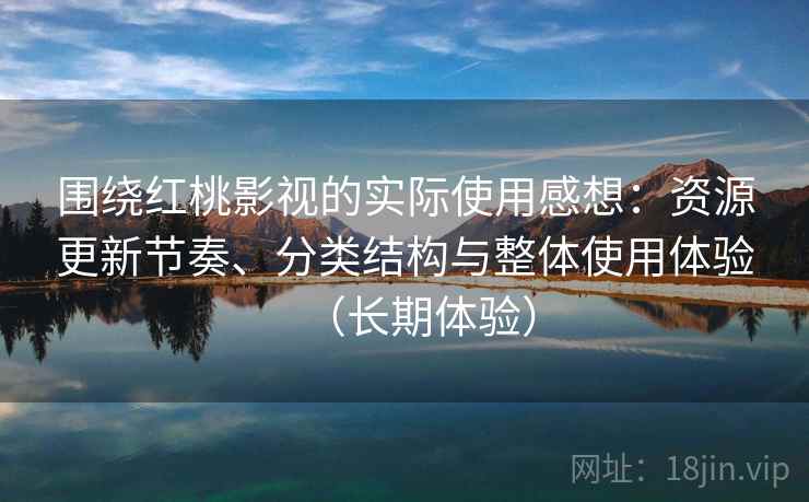 围绕红桃影视的实际使用感想：资源更新节奏、分类结构与整体使用体验（长期体验）-第2张图片