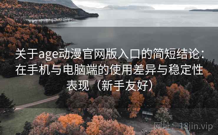 关于age动漫官网版入口的简短结论：在手机与电脑端的使用差异与稳定性表现（新手友好）-第1张图片