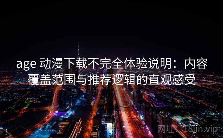 age 动漫下载不完全体验说明：内容覆盖范围与推荐逻辑的直观感受-第2张图片