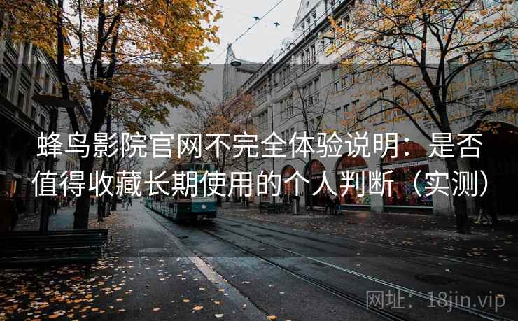 蜂鸟影院官网不完全体验说明：是否值得收藏长期使用的个人判断（实测）-第1张图片